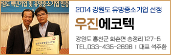 2014 강원도 유망중소기업 선정 우진에코텍 / 강원도 홍천군 화촌면 송정리 127-5 / 전화 : 033-435-2696 대표 석주환