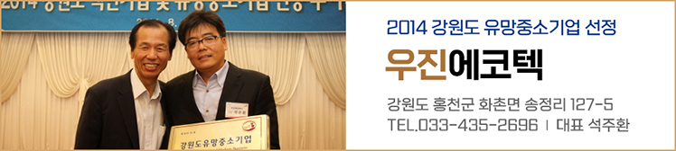 2014 강원도 유망중소기업 선정 우진에코텍 / 강원도 홍천군 화촌면 송정리 127-5 / 전화 : 033-435-2696 대표 석주환